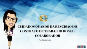 CUIDADOS QUANDO DA RESCISÃO DO CONTRATO DE TRABALHO DO SEU COLABORADOR